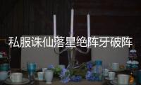 私服诛仙落星绝阵牙破阵先后顺序是什么_