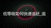 低等级如何快速追赶_追赶机制解析