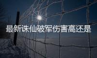最新诛仙破军伤害高还是青萝伤害高
