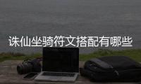 诛仙坐骑符文搭配有哪些_